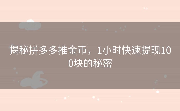揭秘拼多多推金币，1小时快速提现100块的秘密