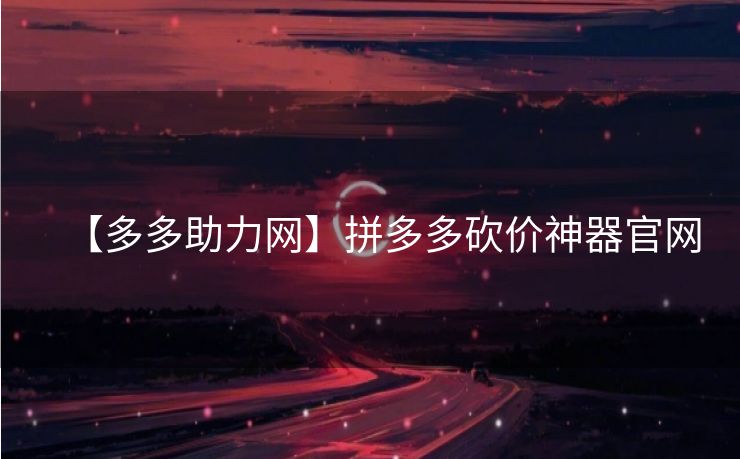 【多多助力网】拼多多砍价神器官网