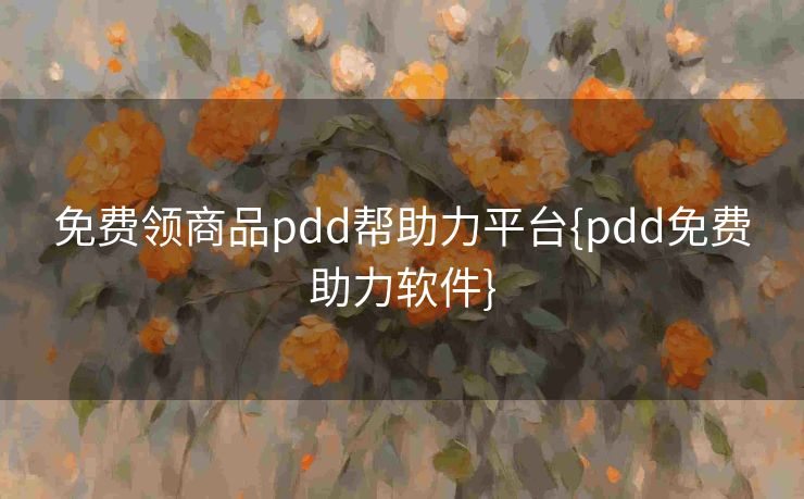 免费领商品pdd帮助力平台{pdd免费助力软件}