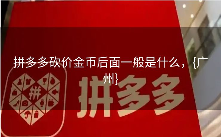 拼多多砍价金币后面一般是什么，{广州}