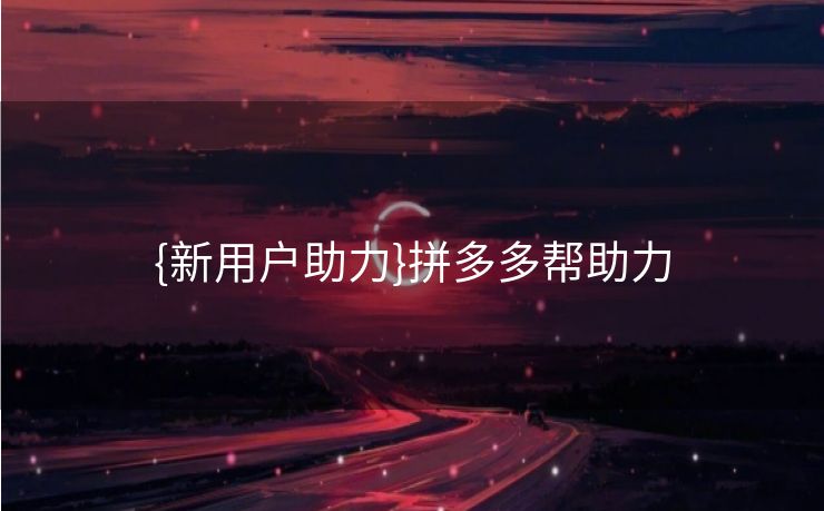 {新用户助力}拼多多帮助力