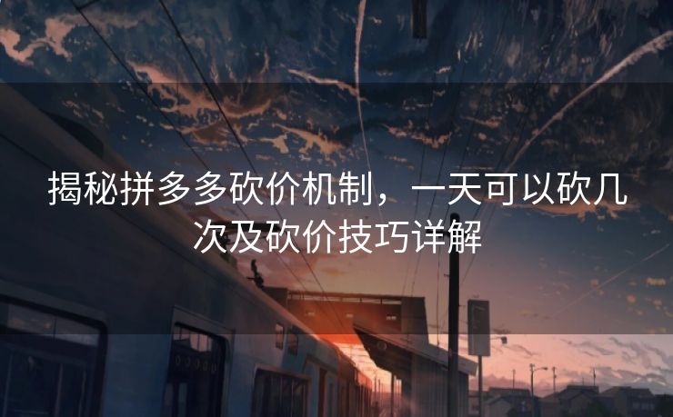 揭秘拼多多砍价机制，一天可以砍几次及砍价技巧详解