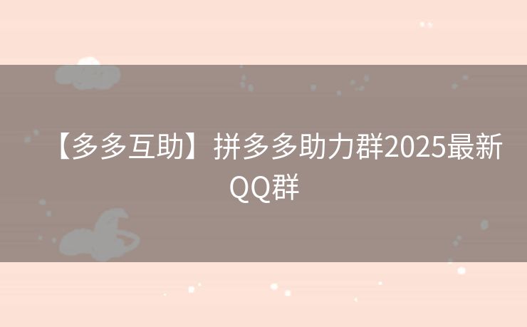 【多多互助】拼多多助力群2025最新QQ群