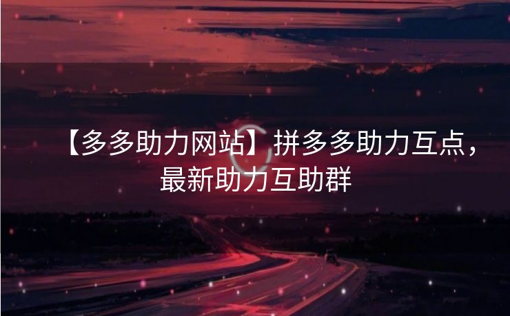 【多多助力网站】拼多多助力互点，最新助力互助群
