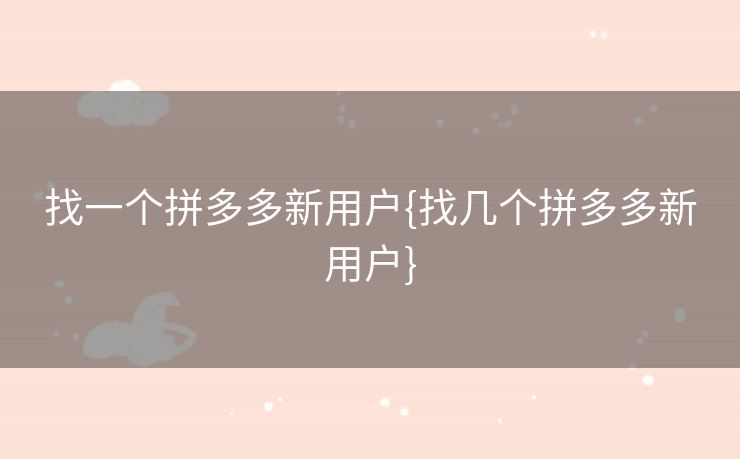 找一个拼多多新用户{找几个拼多多新用户}