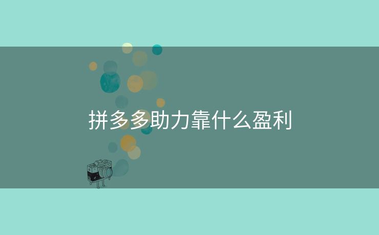 拼多多助力靠什么盈利