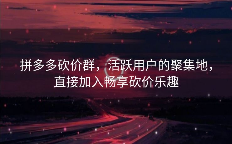 拼多多砍价群，活跃用户的聚集地，直接加入畅享砍价乐趣