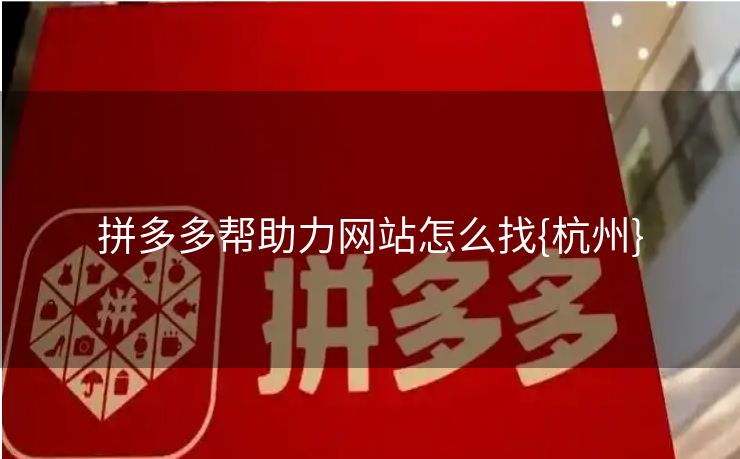 拼多多帮助力网站怎么找{杭州}