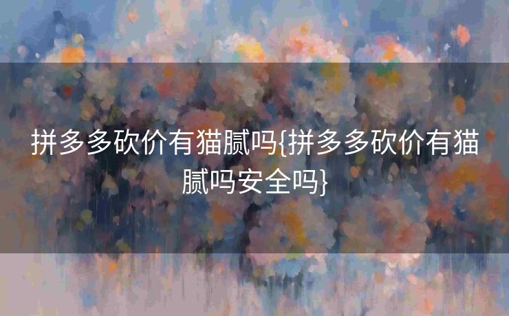 拼多多砍价有猫腻吗{拼多多砍价有猫腻吗安全吗}