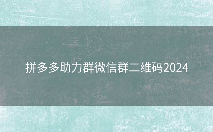 拼多多助力群微信群二维码2024