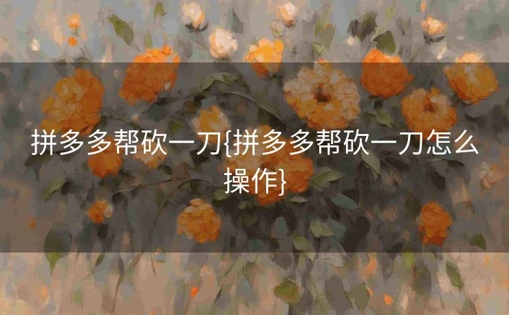 拼多多帮砍一刀{拼多多帮砍一刀怎么操作}