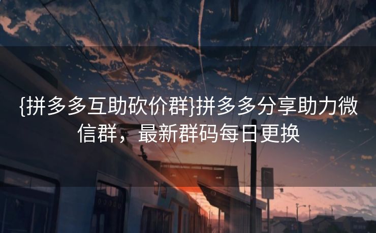 {拼多多互助砍价群}拼多多分享助力微信群，最新群码每日更换