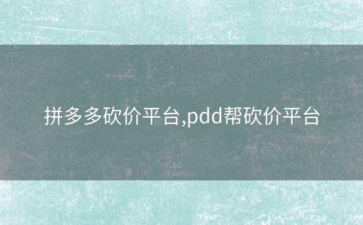 拼多多砍价平台,pdd帮砍价平台