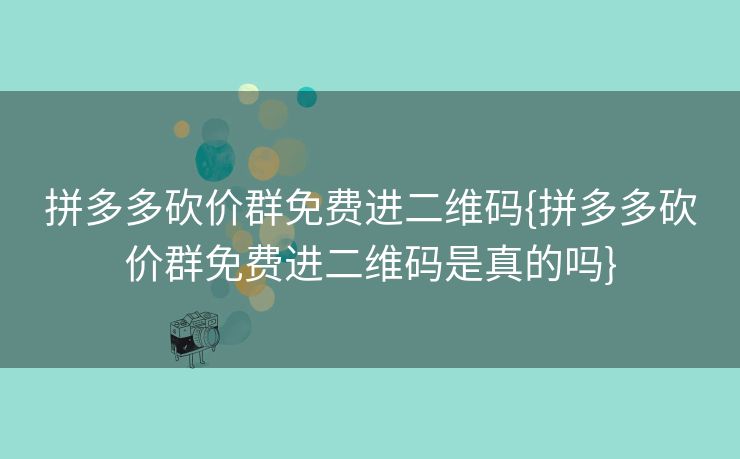 拼多多砍价群免费进二维码{拼多多砍价群免费进二维码是真的吗}