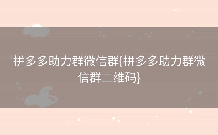 拼多多助力群微信群{拼多多助力群微信群二维码}
