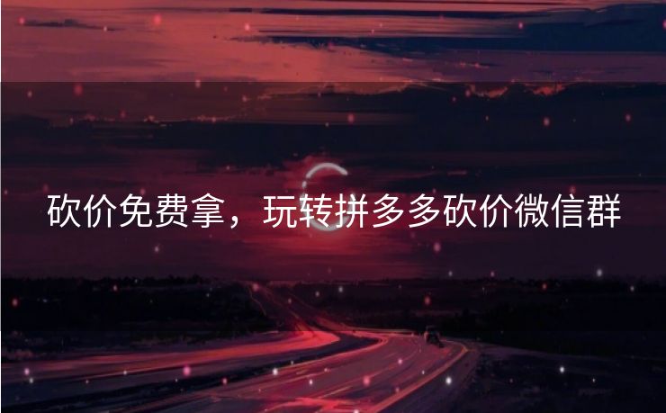 砍价免费拿，玩转拼多多砍价微信群