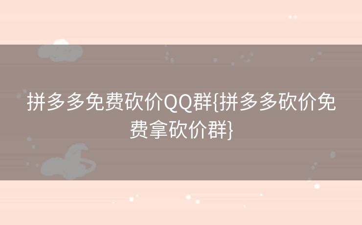 拼多多免费砍价QQ群{拼多多砍价免费拿砍价群}