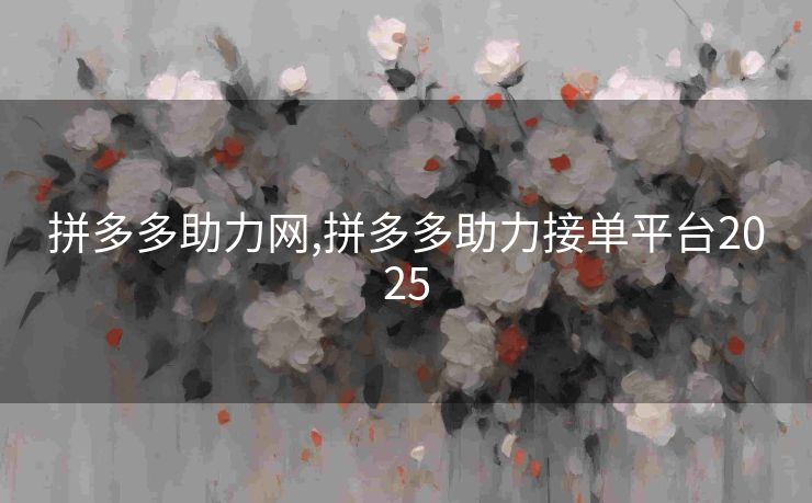 拼多多助力网,拼多多助力接单平台2025