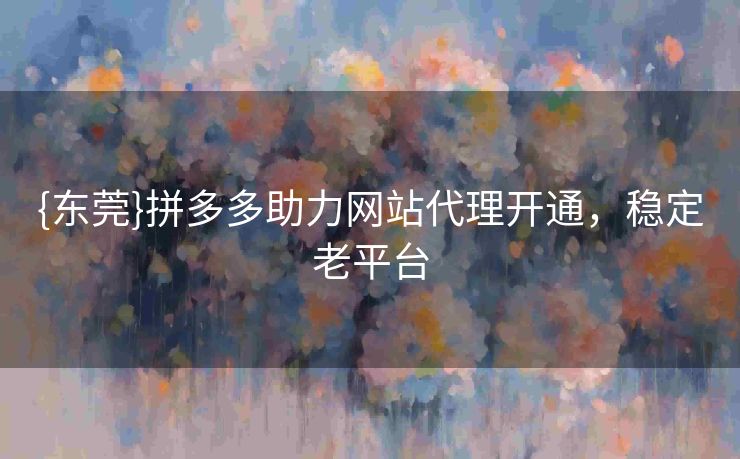 {东莞}拼多多助力网站代理开通，稳定老平台