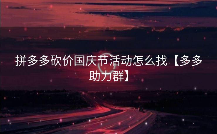 拼多多砍价国庆节活动怎么找【多多助力群】