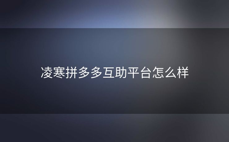 凌寒拼多多互助平台怎么样