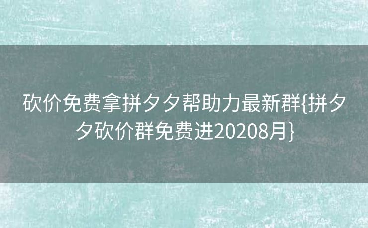 砍价免费拿拼夕夕帮助力最新群{拼夕夕砍价群免费进20208月}