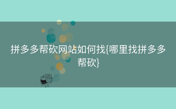拼多多帮砍网站如何找{哪里找拼多多帮砍}