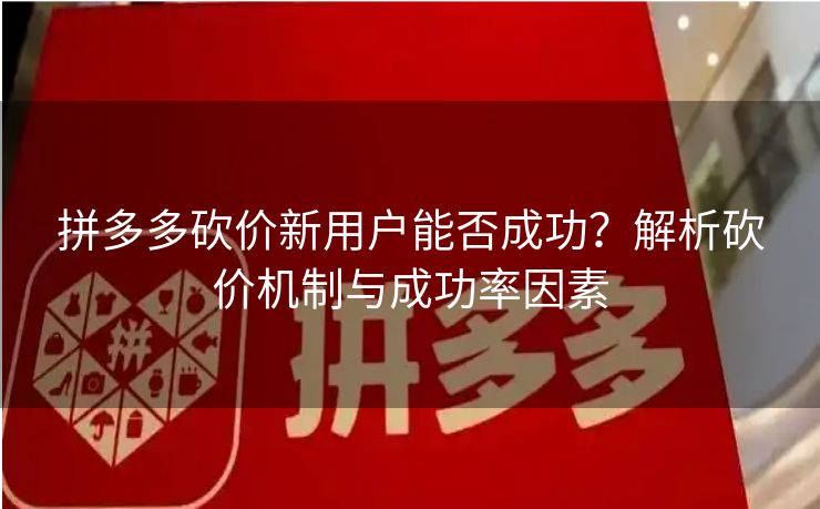 拼多多砍价新用户能否成功？解析砍价机制与成功率因素