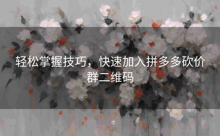 轻松掌握技巧，快速加入拼多多砍价群二维码