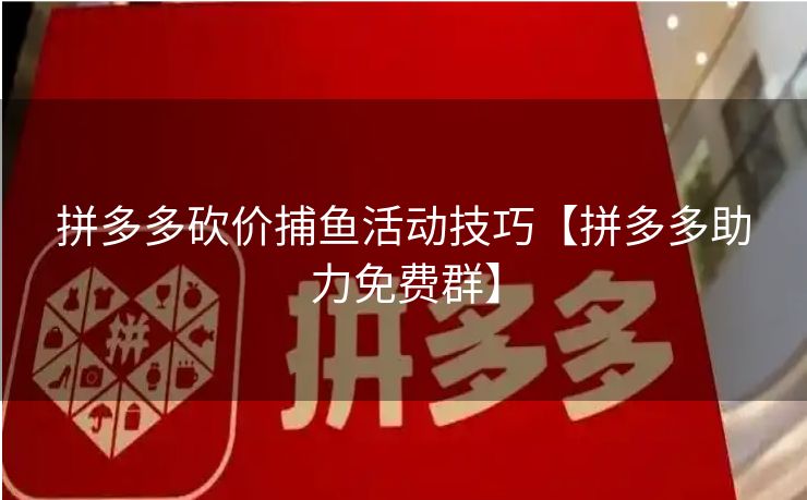 拼多多砍价捕鱼活动技巧【拼多多助力免费群】