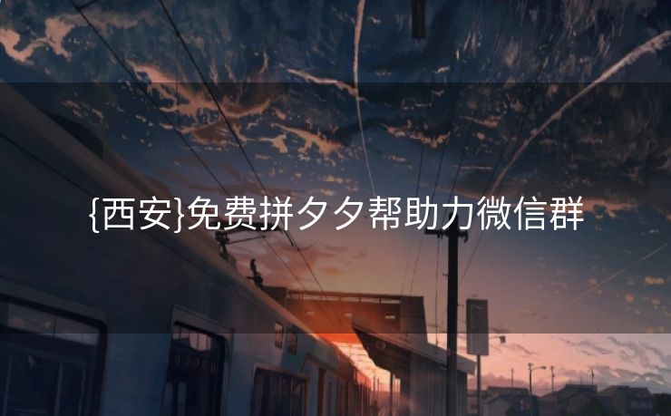 {西安}免费拼夕夕帮助力微信群