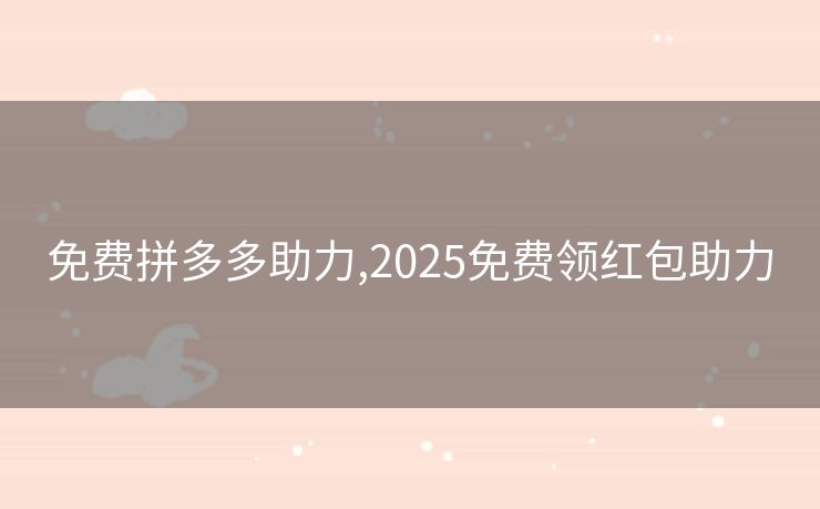 免费拼多多助力,2025免费领红包助力