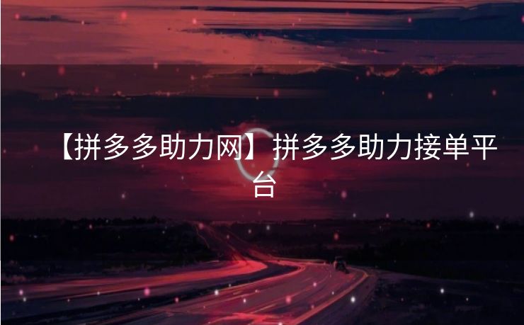 【拼多多助力网】拼多多助力接单平台