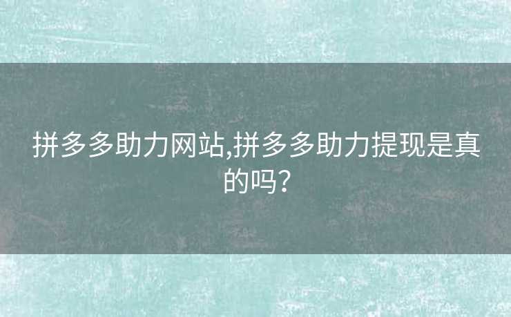 拼多多助力网站,拼多多助力提现是真的吗？