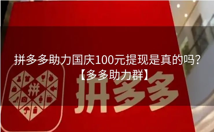拼多多助力国庆100元提现是真的吗？【多多助力群】