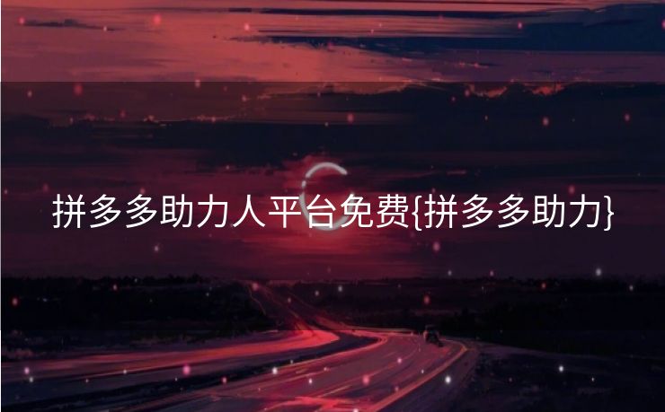 拼多多助力人平台免费{拼多多助力}