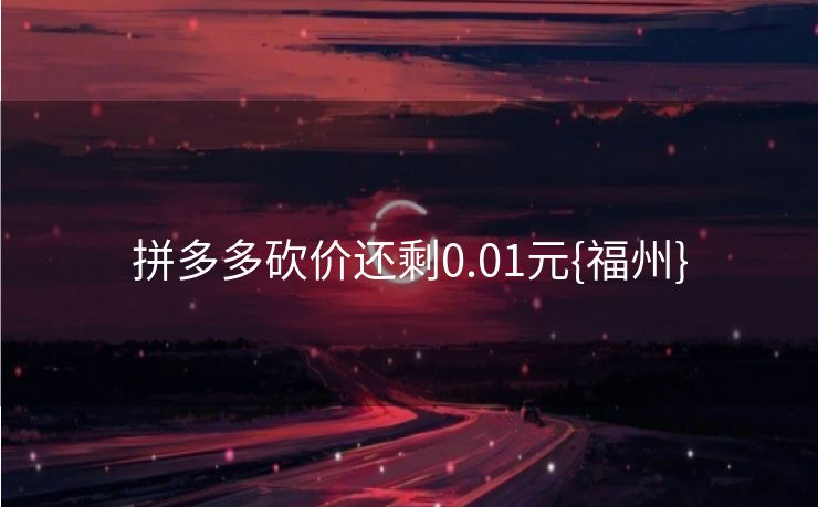 拼多多砍价还剩0.01元{福州}