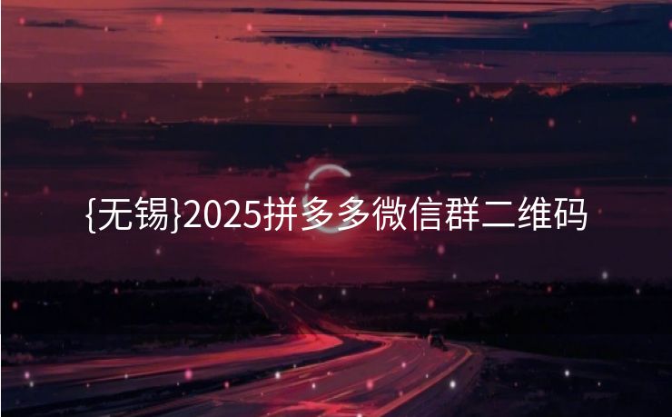 {无锡}2025拼多多微信群二维码