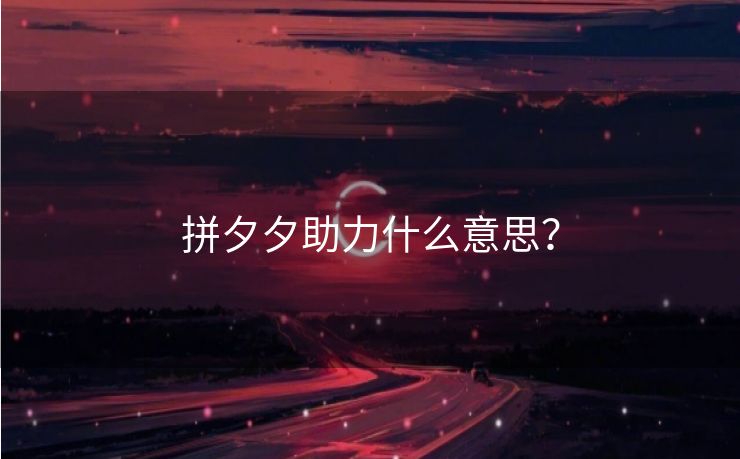 拼夕夕助力什么意思？