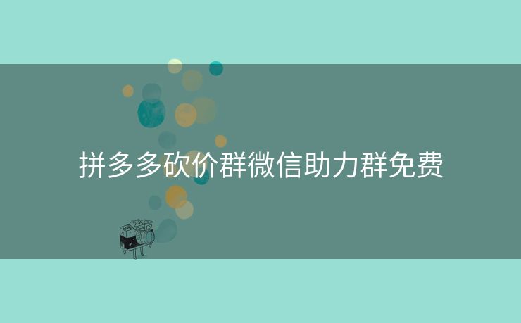 拼多多砍价群微信助力群免费