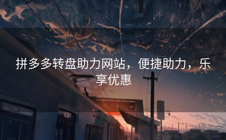 拼多多转盘助力网站，便捷助力，乐享优惠