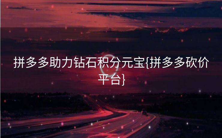 拼多多助力钻石积分元宝{拼多多砍价平台}