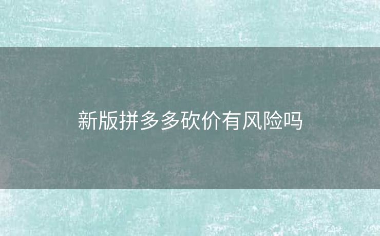 新版拼多多砍价有风险吗