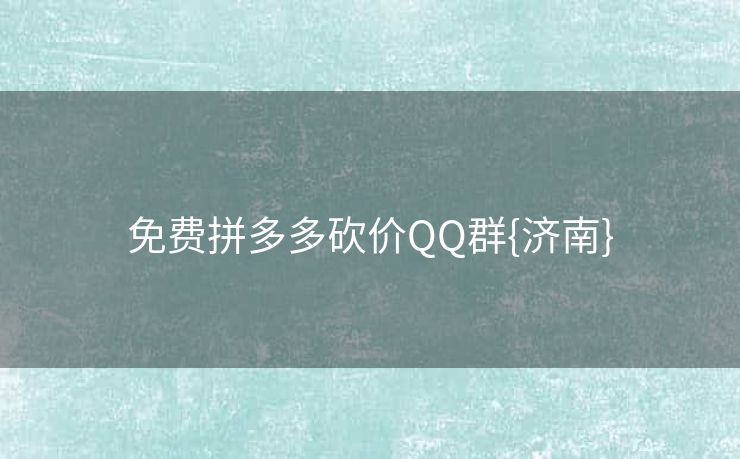 免费拼多多砍价QQ群{济南}