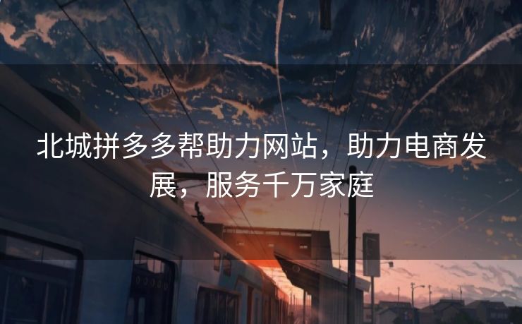 北城拼多多帮助力网站，助力电商发展，服务千万家庭