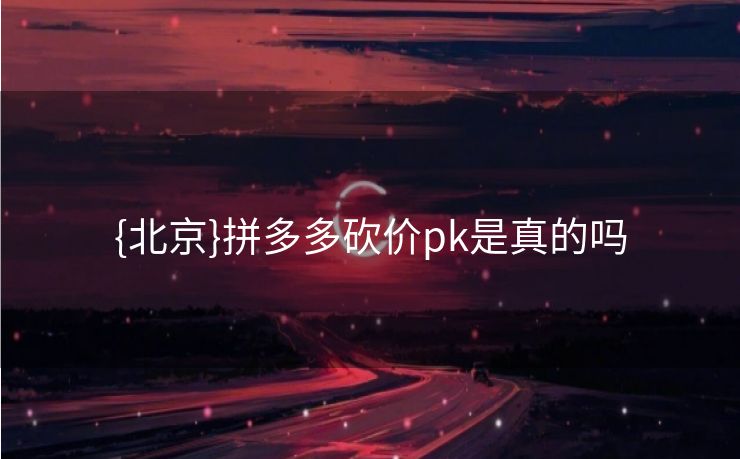 {北京}拼多多砍价pk是真的吗