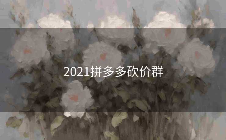 2021拼多多砍价群