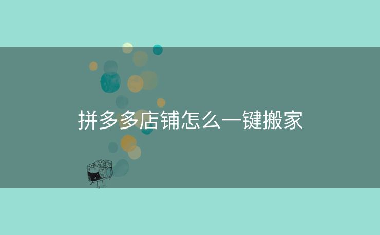 拼多多店铺怎么一键搬家