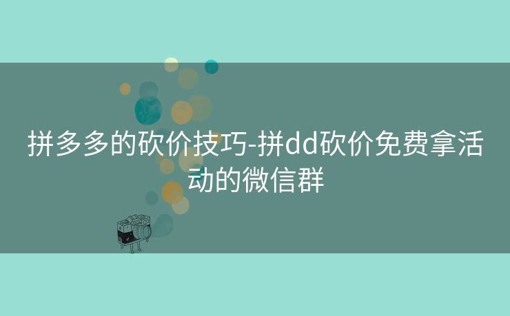 拼多多的砍价技巧-拼dd砍价免费拿活动的微信群