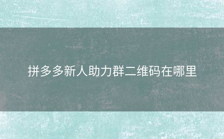 拼多多新人助力群二维码在哪里